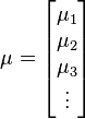 
\mathbf{\mu} = 
\begin{bmatrix}
\mu_1 \\
\mu_2 \\
\mu_3 \\
\vdots
\end{bmatrix}
